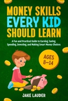 Money Skills Every Kid Should Learn: A fun and practical guide to earning, saving, spending, investing and making smart money choices for kids age 8-14 B0H8FNZ9VK Book Cover