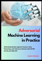 Adversarial Machine Learning in Practice: Defending Models Against Evasion, Data Poisoning, and Inference Attacks with MITRE ATLAS and IBM ART (AI Security Mastery) B0FNX5H8VP Book Cover