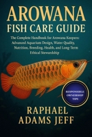 AROWANA FISH CARE GUIDE: The Complete Handbook for Arowana Keepers: Advanced Aquarium Design, Water Quality, Nutrition, Breeding, Health, and Long-Term Ethical Stewardship B0FT4XTFRQ Book Cover
