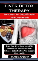 LIVER DETOX THERAPY: Treatment For Detoxification And Liver Health: Show Your Liver Some Love With Therapeutic Approaches That Enhance Detoxification And Support Liver Health B0CSP1K3TS Book Cover
