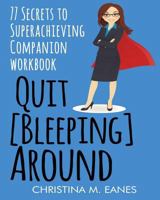 Quit [bleeping] Around: 77 Secrets to Superachieving Companion Workbook 1533498695 Book Cover