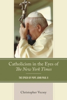 Catholicism in the Eyes of The New York Times: The Epoch of Pope John Paul II 166696641X Book Cover
