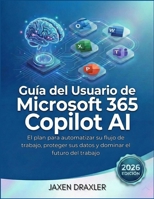Guía del usuario de Microsoft 365 Copilot AI: El plan para automatizar su flujo de trabajo, proteger sus datos y dominar el futuro del trabajo B0GMGRBZ84 Book Cover