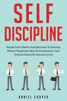 Self-Discipline: Simple Daily Habits And Exercises To Develop Mental Toughness, Beat Procrastination And Achieve Goals For Success In Life 1654424560 Book Cover