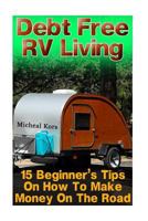 Debt Free RV Living: 15 Beginner's Tips on How to Make Money on the Road: (Full Time RV, Living in an RV, RV Motorhome) 1530286301 Book Cover
