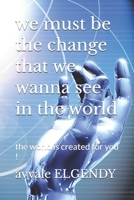 we must be the change that we wanna see in the world: the world is created for you ! B0GVJ6WVB6 Book Cover