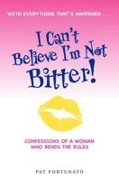 I Can't Believe I'm Not Bitter: Confessions Of a Woman Who Bends The Rules 0615673112 Book Cover