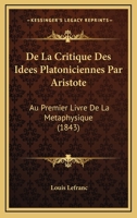 De La Critique Des Idees Platoniciennes Par Aristote: Au Premier Livre De La Metaphysique (1843) 1160394075 Book Cover