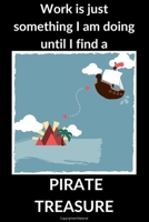 WORK IS JUST SOMETHING I AM DOING UNTIL I FIND A PIRATE TREASURE: Lined Journal /Office Gift Notebook With Funny Saying On Cover/*Pirate Ship&Treasure ... (Gift Ideas for Career & Workplace/Notebooks) B083XX4J3K Book Cover