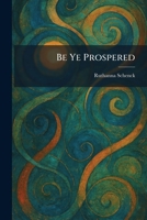 Be Ye Prospered 102530019X Book Cover