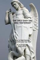 The Only Easy Day Was Yesterday: How to Fight Demons And Not Lose Your Soul 1505346398 Book Cover
