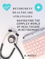 Retirement Healthcare Strategies: Navigating the Complex World of Healthcare in Retirement B0CDFS6RZB Book Cover