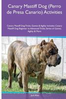 Canary Mastiff Dog (Perro de Presa Canario) Activities Canary Mastiff Dog Tricks, Games & Agility. Includes: Canary Mastiff Dog Beginner to Advanced Tricks, Series of Games, Agility and More 1535083018 Book Cover