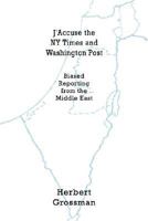 J'Accuse the NY Times and Washington Post: Biased Reporting from the Middle East 1414020201 Book Cover