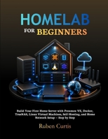 Homelab for Beginners: Build Your First Home Server with Proxmox VE, Docker, TrueNAS, Linux Virtual Machines, Self-Hosting, and Home Network Setup — Step by Step B0HD9MTBQ6 Book Cover
