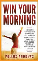 Win Your Morning: Morning Tactics and Strategies to Get More Productive, Explode Your Energy and Start Getting Things Done Faster 1719805962 Book Cover