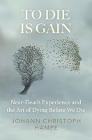 To Die is Gain: Near-Death Experience and the Art of Dying Before We Die 178677190X Book Cover