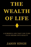 The Wealth of Life: The Powerful Life That Can Turn Your Dreams Into Reality B0H8WS5MZW Book Cover
