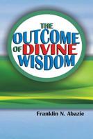 The Outcome of Divine Wisdom: The Wisdom of God 0996626344 Book Cover
