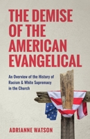 The Demise of the American Evangelical: An Overview of the History of Racism and White Supremacy in the Church 0960104755 Book Cover