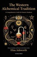 The Western Alchemical Tradition: A Comprehensive Guide for Esoteric Students: History, Symbolism, and Practice for the Modern Seeker (The Western Esoteric Tradition: Studies in Ancient Mystery Arts) B0G3KK3C3T Book Cover