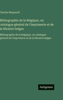 Bibliographie de la Belgique, ou catalogue général de l'imprimerie et de la librairie belges: Bibliographie de la Belgique, ou catalogue général de l' 3563753350 Book Cover