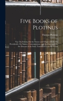 Five Books of Plotinus: Viz. On Felicity; On the Nature and Origin of Evil; On Providence; On Nature, Contemplation, and the One; and On the Descent of the Soul; Translated From the Greek 1017407894 Book Cover