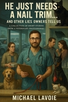 He Just Needs a Nail Trim... And Other Lies Owners Tell Us: A Collection of Short Stories from A Veterinary Professional B0FT86NPN8 Book Cover