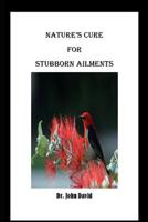 Nature's Cure for Stubborn Ailments 1075550904 Book Cover