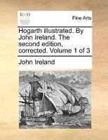 Hogarth illustrated. By John Ireland. The second edition, corrected. Volume 1 of 3 1170817386 Book Cover
