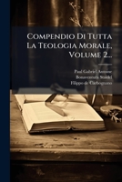 Compendio Di Tutta La Teologia Morale, Volume 2... 1024525694 Book Cover