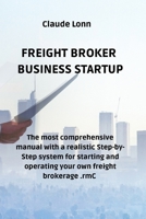 Freight Broker Business Startup: The most comprehensive manual with a realistic Step-by-Step system for starting and operating your own freight broker 1801894361 Book Cover