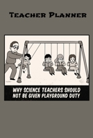 Teacher Planner: Why Science Teachers Should Not Be Given Playground Duty 1677312580 Book Cover