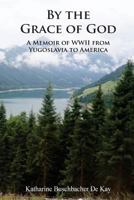By the Grace of God: A Memoir of WWII from Yugoslavia to America 0997896167 Book Cover