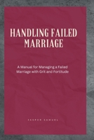 Handling Failed Marriage: A Manual for Managing a Failed Marriage with Grit and Fortitude B0BW2ZKQ32 Book Cover