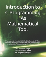 Introduction to C Programming: As Mathematical Tool: A Comprehensive Practical Guide for B.Sc. Semester-IV Maths Group and Mathematics ... and Colleges in India and Abroad) B0DS9LC8WS Book Cover