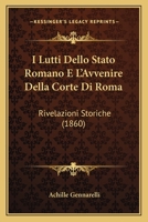 I Lutti Dello Stato Romano E L'Avvenire Della Corte Di Roma: Rivelazioni Storiche (1860) 1286186595 Book Cover