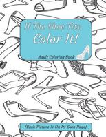 If The Shoe Fits, Color It Adult Coloring Book {Each Picture Is On Its Own Page}: Adult Coloring Pages for Shoe Lovers, Kids Coloring Book for Fashionistas, Fashion Coloring Book 1070570478 Book Cover