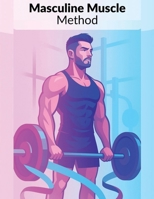 Masculine Muscle Method: Masculine Muscle Method: The Complete Fitness & Strength Guide for Trans Men to Build Muscle, Burn Fat, and Own Their Masculinity B0FRRSKR82 Book Cover