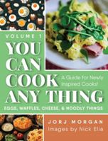 You Can Cook Any Thing: A Guide for Newly Inspired Cooks! Eggs, Waffles, Cheese & Noodly Things 196014698X Book Cover