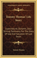 Tommy Thomas' Life Story: Supernatural, Dynamic, Soul-Stirring Testimony For The Glory Of God And Salvation Of Lost Souls 1432595792 Book Cover