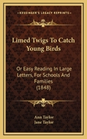 Limed Twigs To Catch Young Birds: Or Easy Reading In Large Letters, For Schools And Families 1166965848 Book Cover