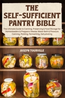The Self-Sufficient Pantry Bible: The Ultimate Guide to Canning, Preserving & Food Storage for Homesteaders & Preppers Master Water Bath & Pressure Canning, Pickling, Fermenting, Dehydrating B0GHPC8QHY Book Cover