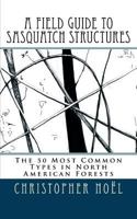 A Field Guide to Sasquatch Structures: The 50 Most Common Types in North American Forests 1539592138 Book Cover