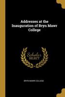 Addresses at the Inauguration of Bryn Mawr College 1022009702 Book Cover