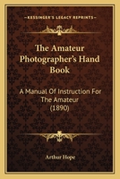 The Amateur Photographer's Hand Book. A Manual of Instruction for the Amateur 1164160583 Book Cover