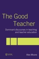 The Good Teacher: Dominant Discourses in Teacher Education 0415335655 Book Cover