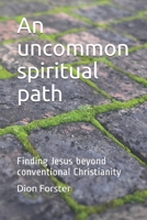 An Uncommon Spiritual Path: The Quest To Find Jesus Beyond Conventional Christianity 1920212280 Book Cover