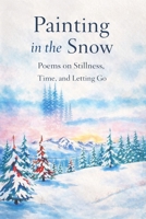 Painting in the Snow Poems on Stillness, Time, and Letting Go B0GDF1QVR8 Book Cover