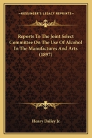 Reports To The Joint Select Committee On The Use Of Alcohol In The Manufactures And Arts 1104609061 Book Cover